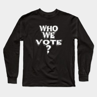 who we vote? Long Sleeve T-Shirt